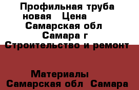 Профильная труба новая › Цена ­ 35 - Самарская обл., Самара г. Строительство и ремонт » Материалы   . Самарская обл.,Самара г.